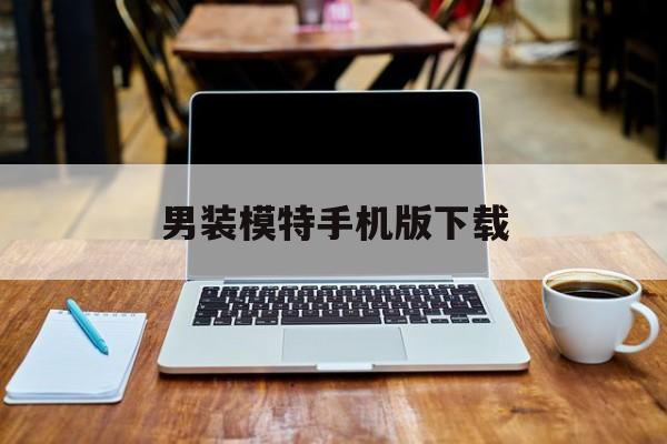 男装模特手机版下载(男装模特素材)