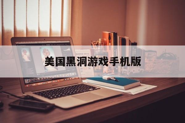 美国黑洞游戏手机版(黑洞 游戏)