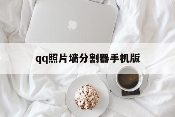 qq照片墙分割器手机版(照片墙切割器九图手机版)