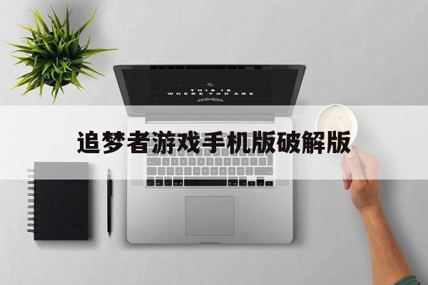 追梦者游戏手机版破解版(猎梦者破解版下载无限金币)