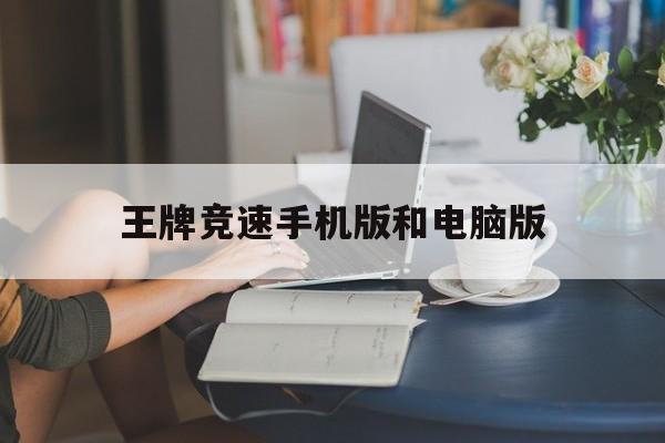 王牌竞速手机版和电脑版(王牌竞速手机版和电脑版互通吗)