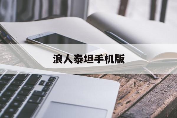 浪人泰坦手机版(浪人泰坦手机版下载安装)-第1张图片-太平洋在线下载