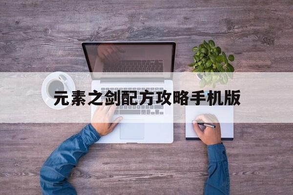 元素之剑配方攻略手机版(元素之剑配方攻略手机版怎么用)-第1张图片-太平洋在线下载