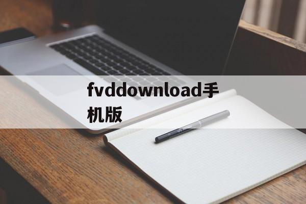 fvddownload手机版(fvddownloader手机版)