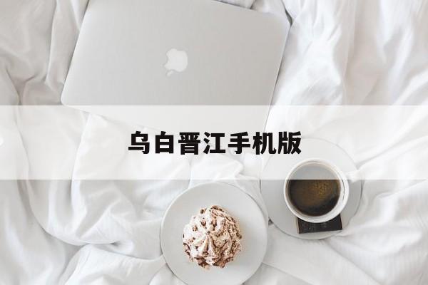 乌白晋江手机版(乌白 小说完结了吗)