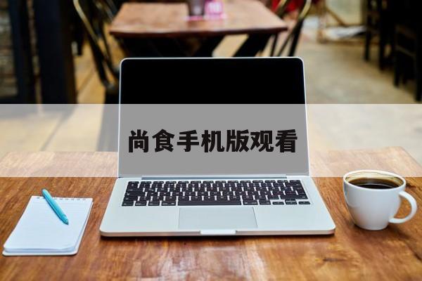 尚食手机版观看(尚食手机在线观看)