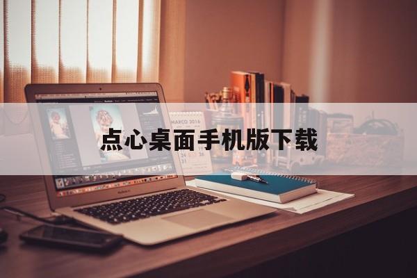 点心桌面手机版下载(点心桌面2013版本)