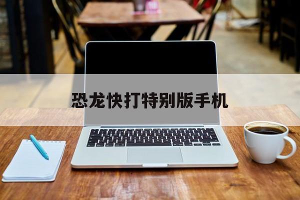 恐龙快打特别版手机(恐龙快打改版手机下载)