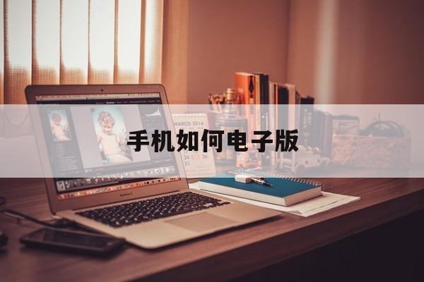 手机如何电子版(手机如何电子版照片)