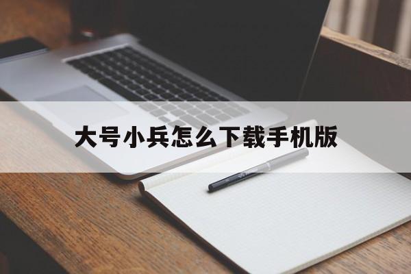 大号小兵怎么下载手机版(电视剧大号小兵有故事原型吗)-第1张图片-太平洋在线下载
