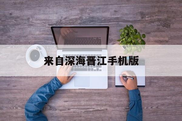 来自深海晋江手机版(看晋江的书免费的网站)