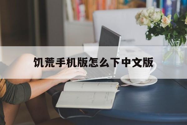 饥荒手机版怎么下中文版(饥荒手机版怎么下中文版mod)