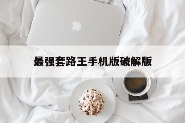 最强套路王手机版破解版(最强套路王手机版破解版下载)-第1张图片-太平洋在线下载