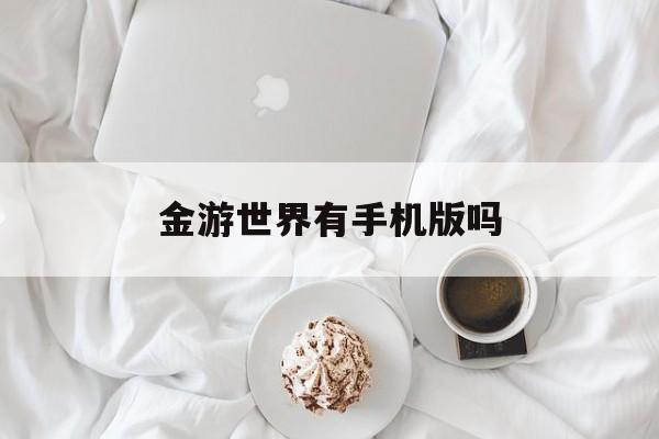 金游世界有手机版吗(金山世游出过什么游戏)