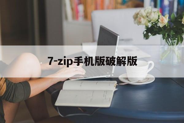 关于7-zip手机版破解版的信息