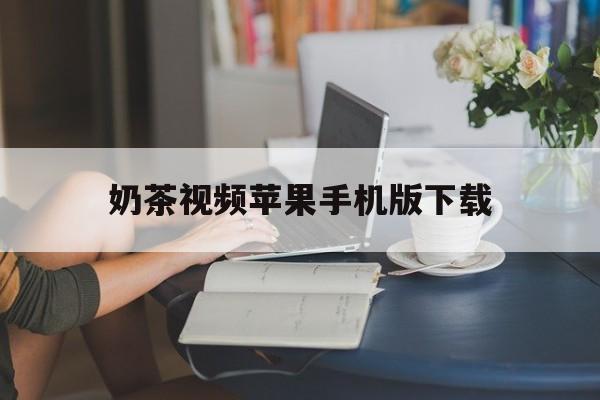 奶茶视频苹果手机版下载(奶茶视频app苹果版下载)