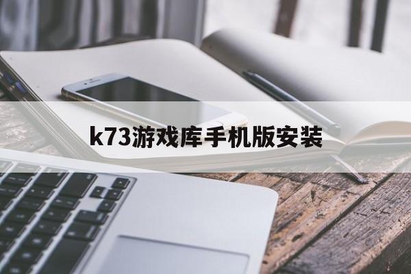 k73游戏库手机版安装(k73游戏网安卓游戏盒子)