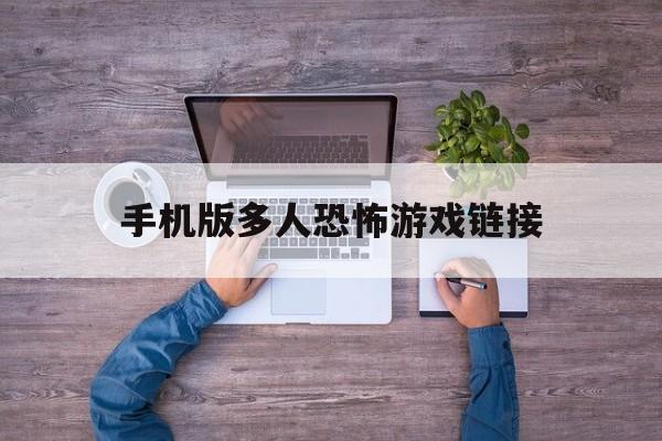 手机版多人恐怖游戏链接(手机版恐怖游戏多人联机有哪些)