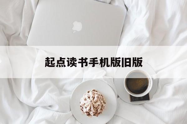 起点读书手机版旧版(起点读书手机版旧版下载)