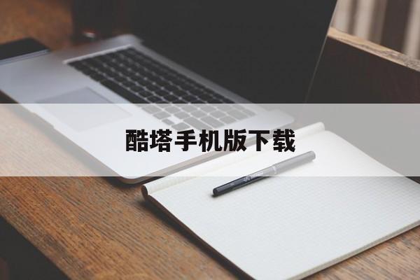 酷塔手机版下载(酷塔手机版下载app)