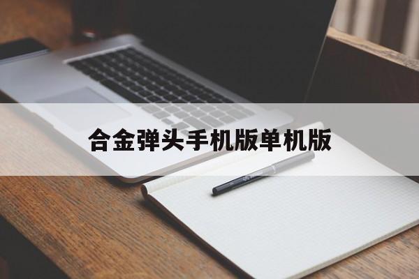 合金弹头手机版单机版(合金弹头手机单机版下载)
