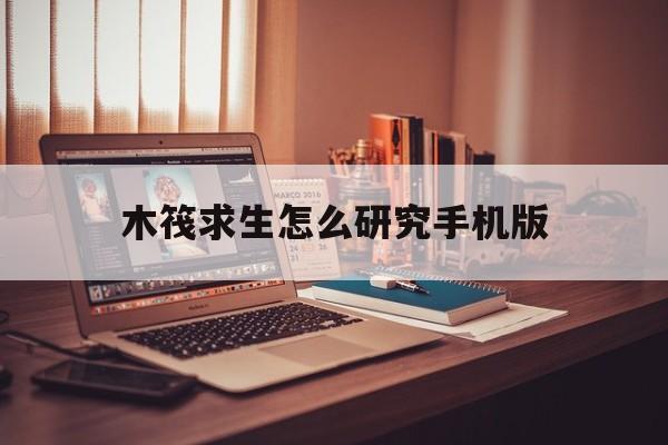 关于木筏求生怎么研究手机版的信息