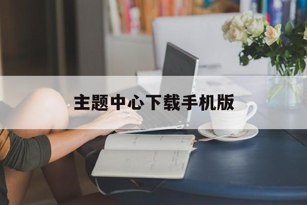 主题中心下载手机版(主题中心下载手机版安装)