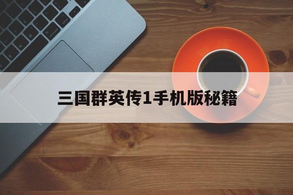 三国群英传1手机版秘籍(三国群英传1秘籍视频教学)