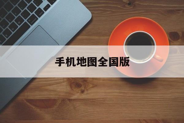 手机地图全国版(2020手机地图软件排行榜)
