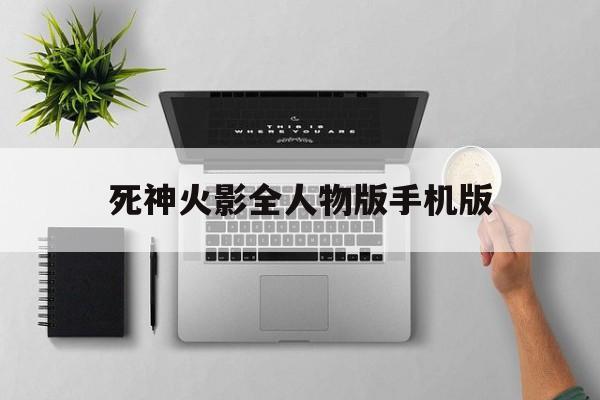 死神火影全人物版手机版的简单介绍