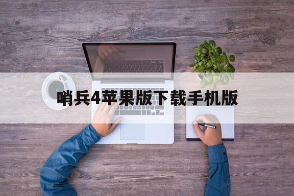 哨兵4苹果版下载手机版(哨兵4苹果版下载手机版安装)