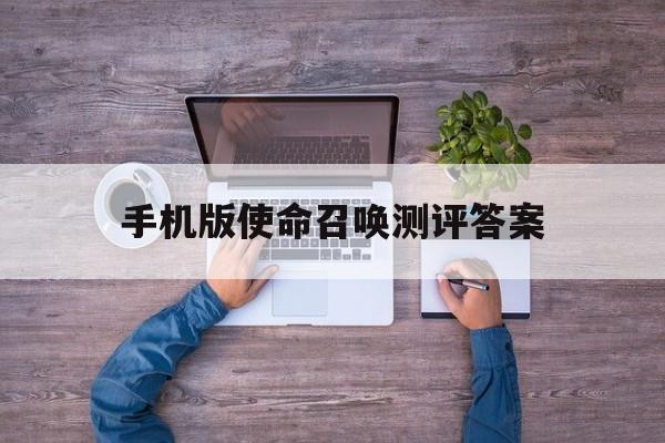 手机版使命召唤测评答案(使命召唤手游答题全部答案)