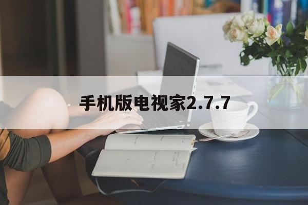 手机版电视家2.7.7(电视家80最新版下载安装)