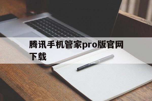 腾讯手机管家pro版官网下载(腾讯手机管家pro版146下载)