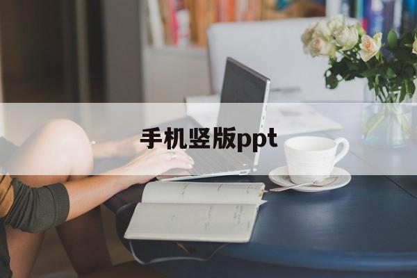 手机竖版ppt(手机竖版ppt怎么制作)