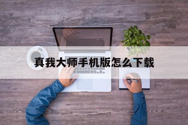 真我大师手机版怎么下载(真我大师手机版怎么下载微信)
