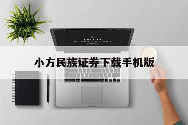 小方民族证券下载手机版(小方证券下载手机版 app)