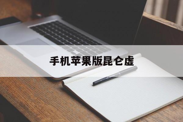 手机苹果版昆仑虚(昆仑游戏苹果和安卓一样吗)