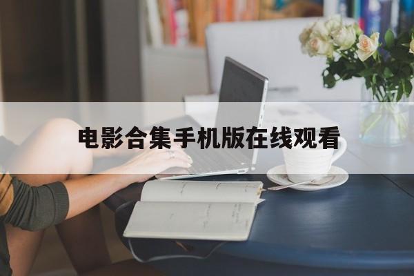 电影合集手机版在线观看(电影合集手机版在线观看视频)