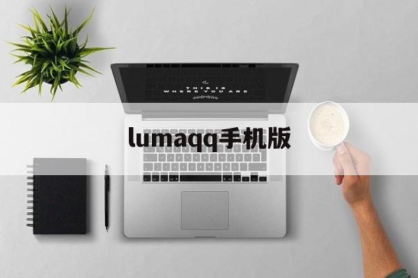 lumaqq手机版的简单介绍
